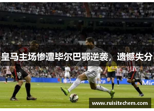皇马主场惨遭毕尔巴鄂逆袭，遗憾失分