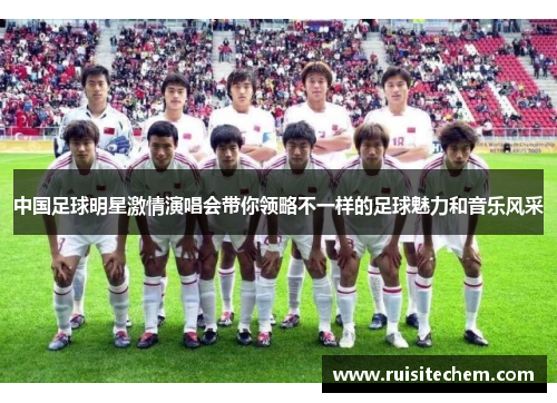 中国足球明星激情演唱会带你领略不一样的足球魅力和音乐风采