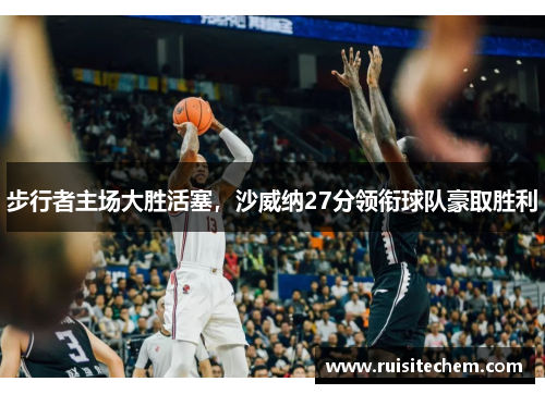 步行者主场大胜活塞，沙威纳27分领衔球队豪取胜利