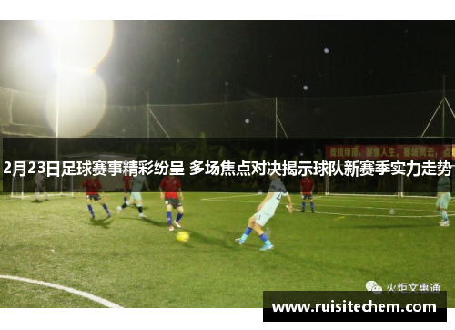 2月23日足球赛事精彩纷呈 多场焦点对决揭示球队新赛季实力走势