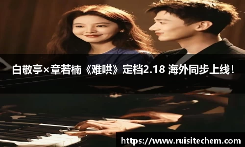 壹号娱乐白敬亭×章若楠《难哄》定档2.18 海外同步上线！